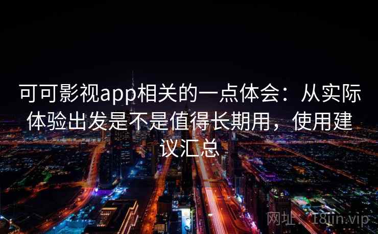 可可影视app相关的一点体会：从实际体验出发是不是值得长期用，使用建议汇总