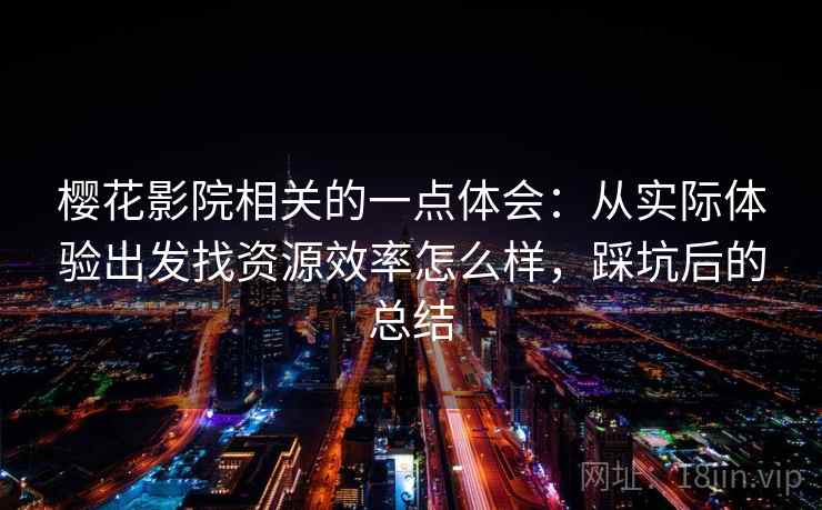 樱花影院相关的一点体会：从实际体验出发找资源效率怎么样，踩坑后的总结