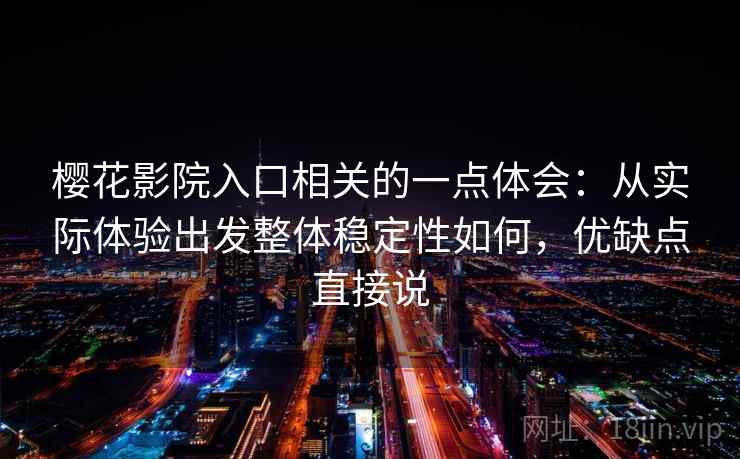 樱花影院入口相关的一点体会:从实际体验出发整体稳定性如何,优缺点直接说 樱花影院入口相关的一点体会:从实际体验出发整体稳定性如何,优缺点直接说