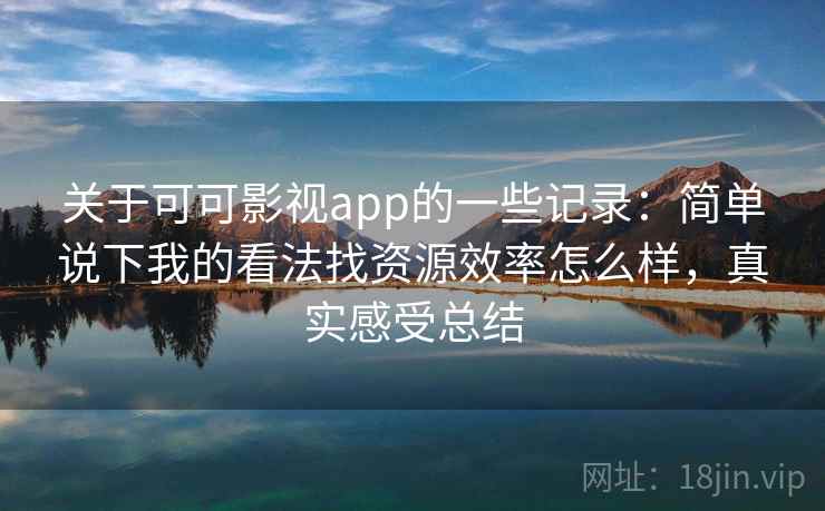 关于可可影视app的一些记录：简单说下我的看法找资源效率怎么样，真实感受总结