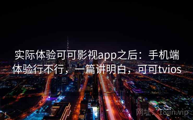 实际体验可可影视app之后：手机端体验行不行，一篇讲明白，可可tvios