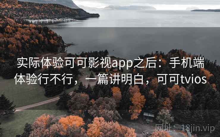 实际体验可可影视app之后：手机端体验行不行，一篇讲明白，可可tvios