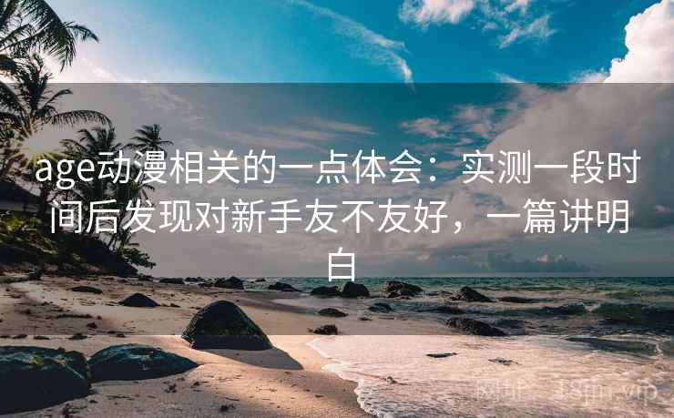 age动漫相关的一点体会：实测一段时间后发现对新手友不友好，一篇讲明白