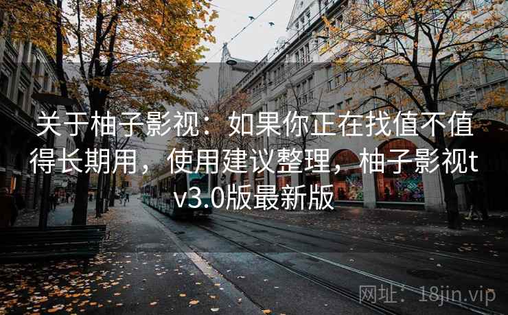 关于柚子影视：如果你正在找值不值得长期用，使用建议整理，柚子影视tv3.0版最新版