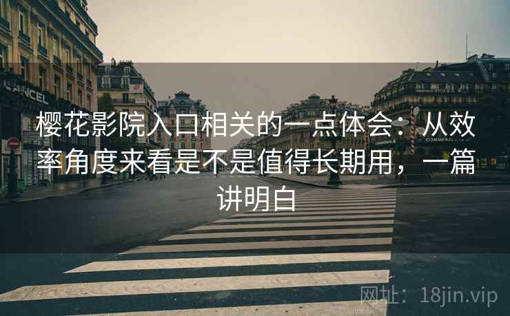 樱花影院入口相关的一点体会：从效率角度来看是不是值得长期用，一篇讲明白