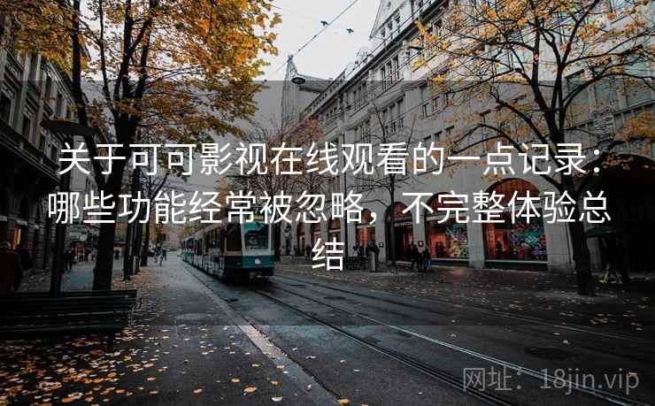 关于可可影视在线观看的一点记录：哪些功能经常被忽略，不完整体验总结