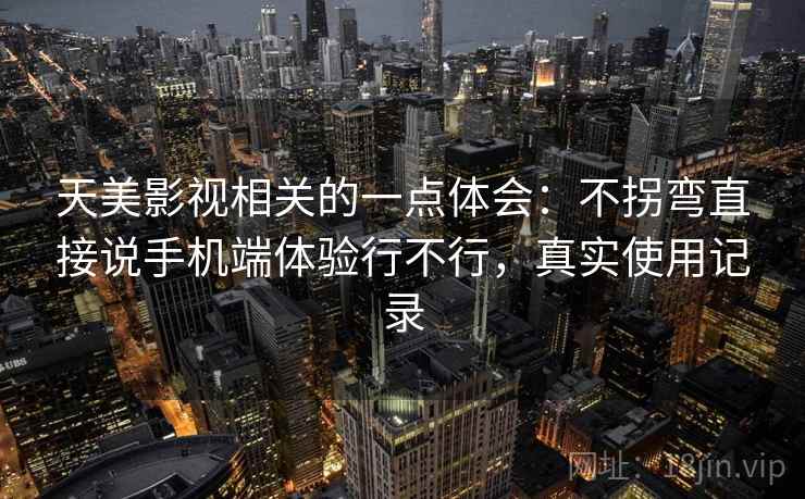 天美影视相关的一点体会：不拐弯直接说手机端体验行不行，真实使用记录