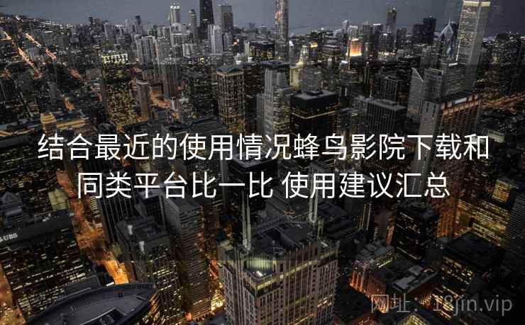 结合最近的使用情况蜂鸟影院下载和同类平台比一比 使用建议汇总