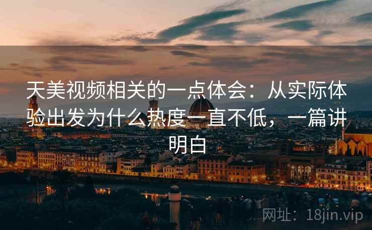 天美视频相关的一点体会：从实际体验出发为什么热度一直不低，一篇讲明白