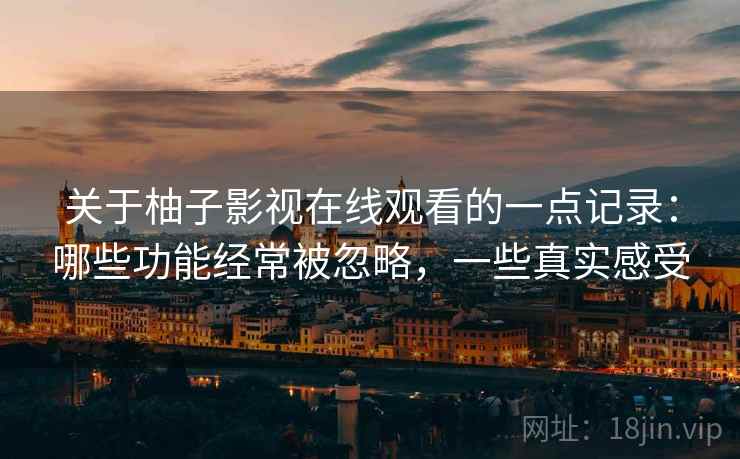 关于柚子影视在线观看的一点记录：哪些功能经常被忽略，一些真实感受