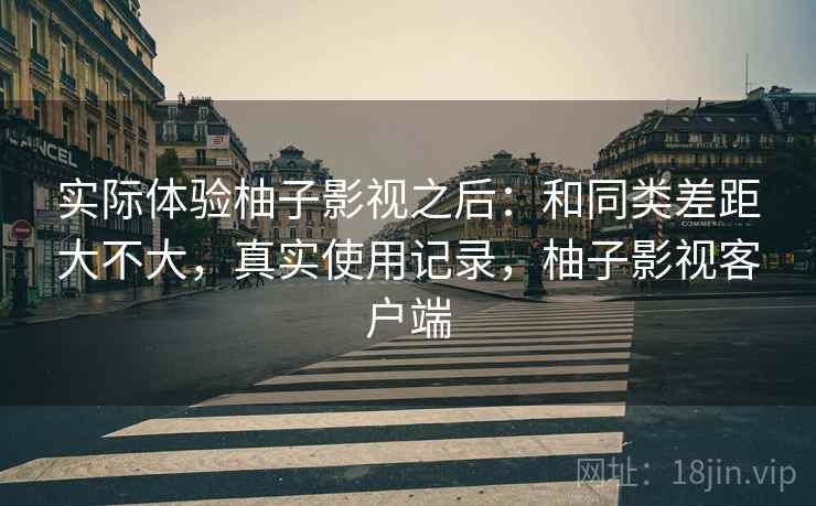 实际体验柚子影视之后：和同类差距大不大，真实使用记录，柚子影视客户端