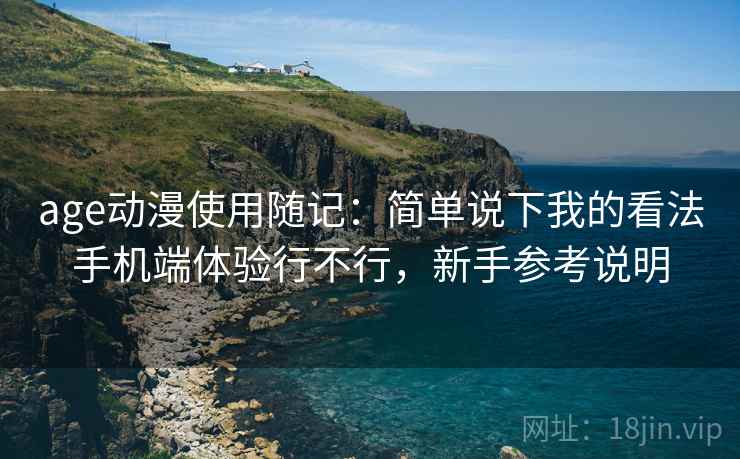 age动漫使用随记：简单说下我的看法手机端体验行不行，新手参考说明