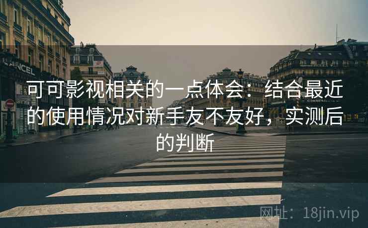 可可影视相关的一点体会：结合最近的使用情况对新手友不友好，实测后的判断