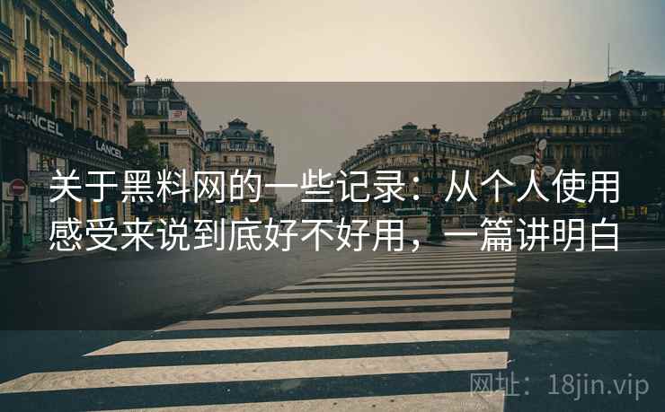 关于黑料网的一些记录:从个人使用感受来说到底好不好用,一篇讲明白 关于黑料网的一些记录:从个人使用感受来说到底好不好用,一篇讲明白