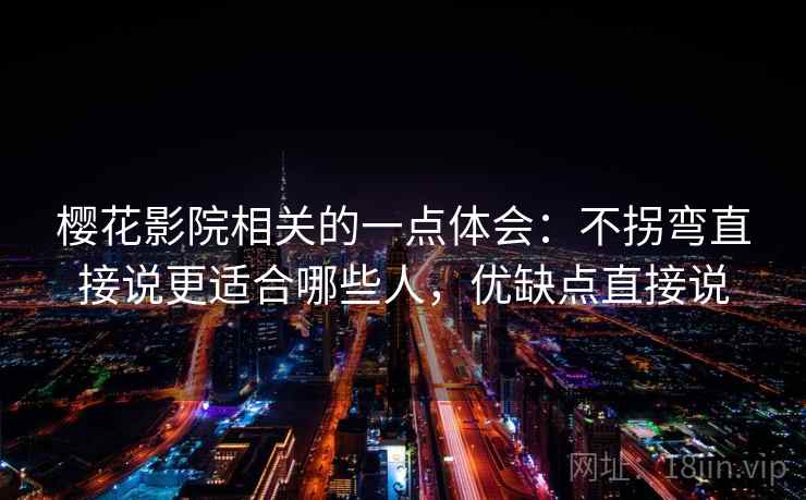 樱花影院相关的一点体会：不拐弯直接说更适合哪些人，优缺点直接说