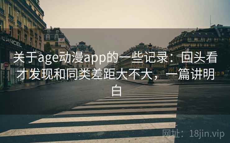 关于age动漫app的一些记录：回头看才发现和同类差距大不大，一篇讲明白
