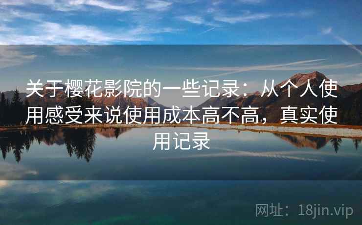 关于樱花影院的一些记录：从个人使用感受来说使用成本高不高，真实使用记录