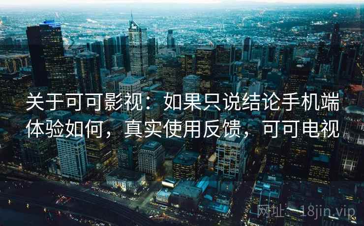 关于可可影视：如果只说结论手机端体验如何，真实使用反馈，可可电视