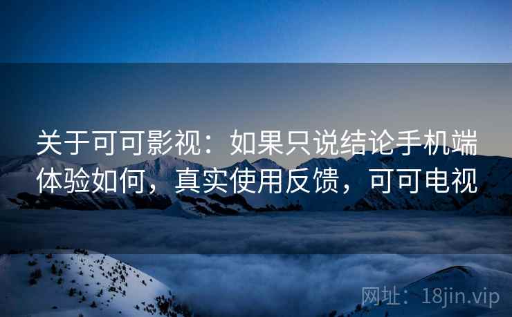 关于可可影视：如果只说结论手机端体验如何，真实使用反馈，可可电视