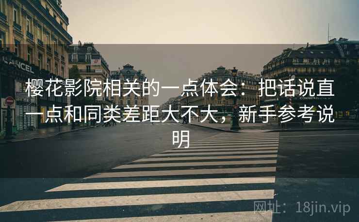 樱花影院相关的一点体会：把话说直一点和同类差距大不大，新手参考说明