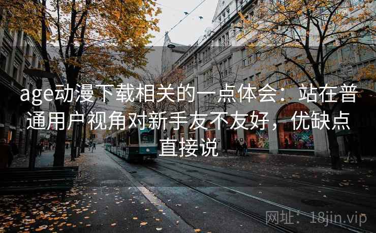 age动漫下载相关的一点体会：站在普通用户视角对新手友不友好，优缺点直接说