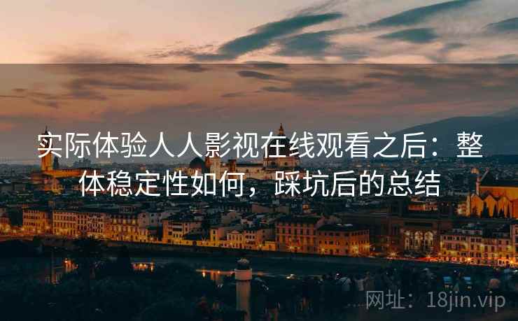 实际体验人人影视在线观看之后：整体稳定性如何，踩坑后的总结