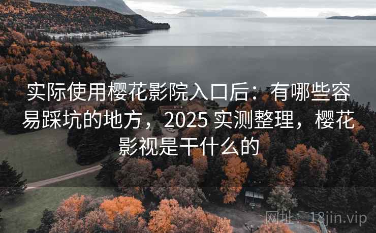 实际使用樱花影院入口后:有哪些容易踩坑的地方,2025 实测整理,樱花影视是干什么的 实际使用樱花影院入口后:有哪些容易踩坑的地方,2025 实测整理,樱花影视是干什么的