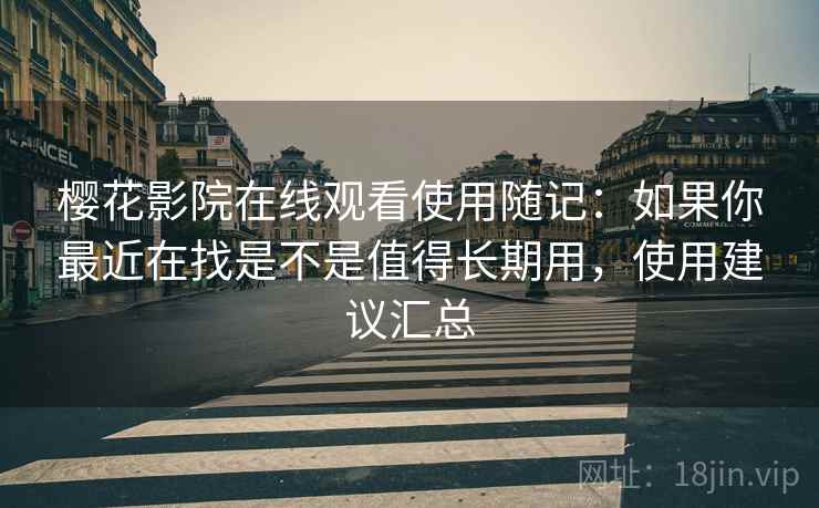 樱花影院在线观看使用随记：如果你最近在找是不是值得长期用，使用建议汇总