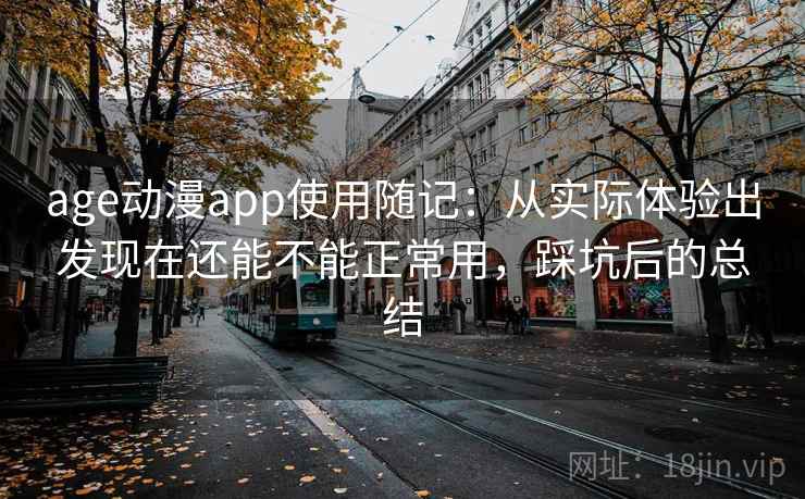 age动漫app使用随记：从实际体验出发现在还能不能正常用，踩坑后的总结
