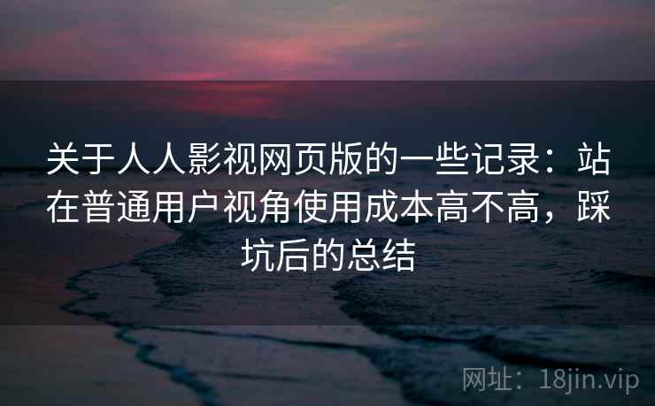 关于人人影视网页版的一些记录：站在普通用户视角使用成本高不高，踩坑后的总结