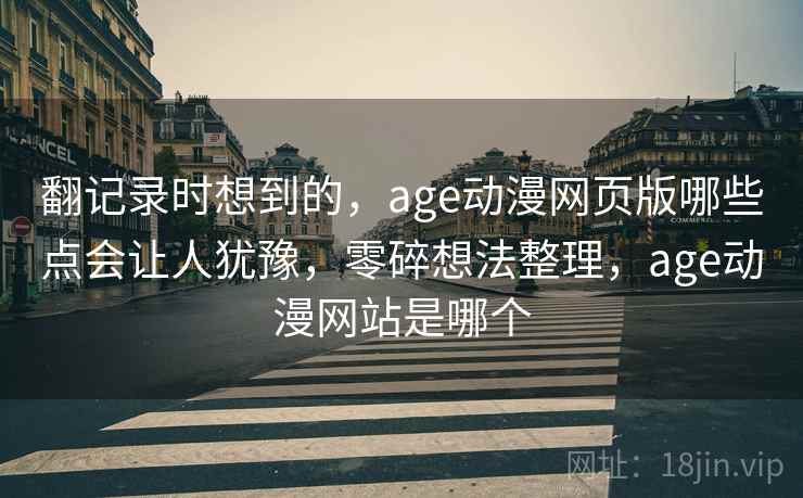 翻记录时想到的，age动漫网页版哪些点会让人犹豫，零碎想法整理，age动漫网站是哪个
