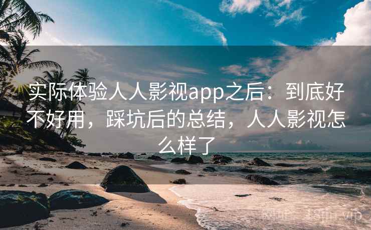实际体验人人影视app之后：到底好不好用，踩坑后的总结，人人影视怎么样了