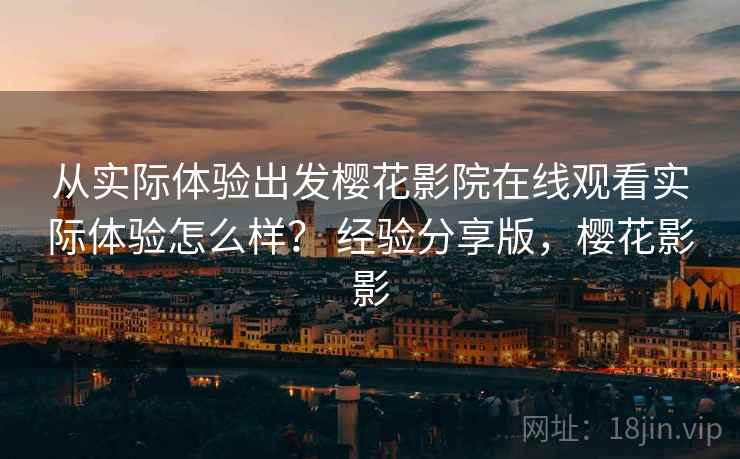 从实际体验出发樱花影院在线观看实际体验怎么样？ 经验分享版，樱花影影
