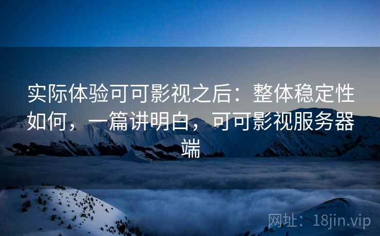 实际体验可可影视之后：整体稳定性如何，一篇讲明白，可可影视服务器端