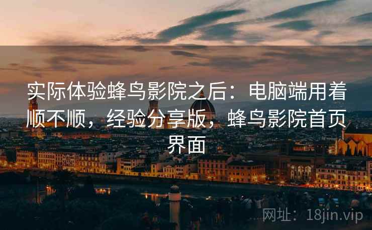 实际体验蜂鸟影院之后：电脑端用着顺不顺，经验分享版，蜂鸟影院首页界面