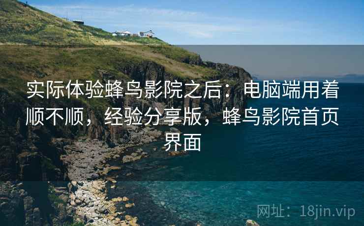 实际体验蜂鸟影院之后：电脑端用着顺不顺，经验分享版，蜂鸟影院首页界面